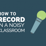 How to record in a noisy classroom