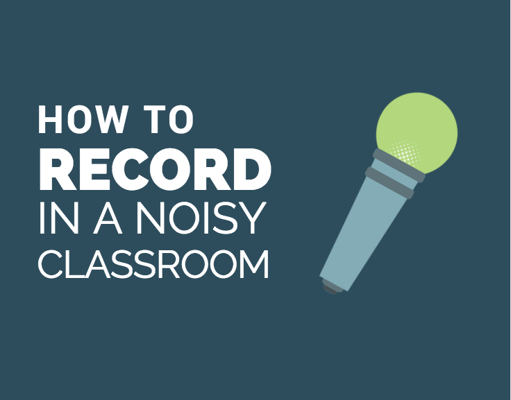 How to record in a noisy classroom