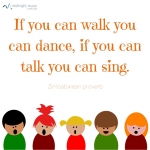 If you can walk you can dance, if you can talk you can sing. - Zimbabwean proverb