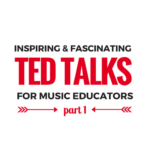 Inspiring and Fascinating TED Talks for music educators (part 1)