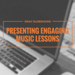 Presenting engaging music lessons: swag your slideshows with Sway