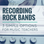 Recording Rock Band Rehearsals - 3 Simple Options For Music Teachers