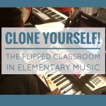 Clone Yourself - The Flipped Classroom in Elementary Music Education