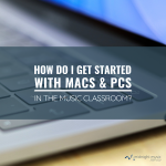 How do I get started with Macs and PCs in the Music Classroom? [Free Guide]