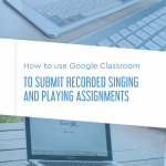 How to use Google Classroom to Submit Recorded Singing and Playing Assignments