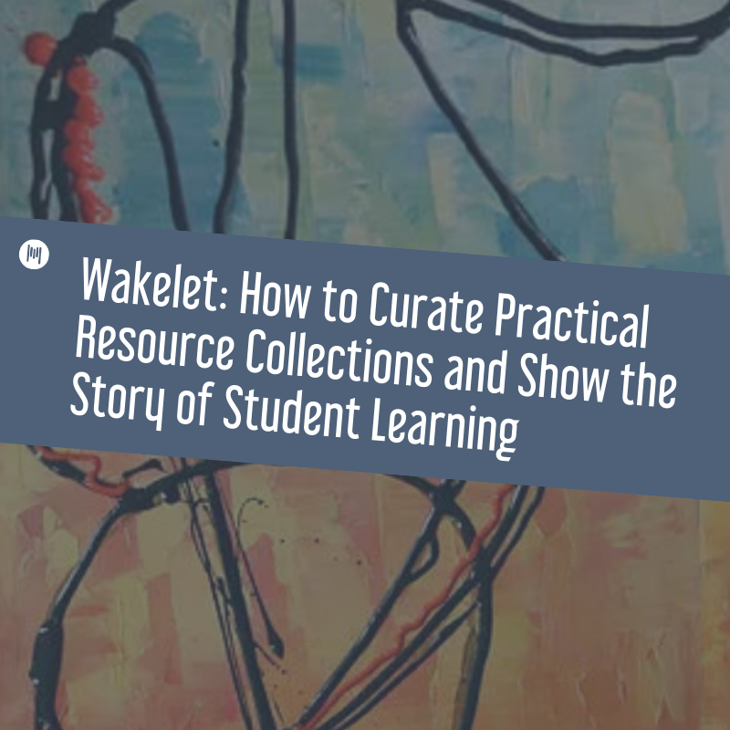 Wakelet: How to Curate Practical Resource Collections and Show the Story of Student Learning