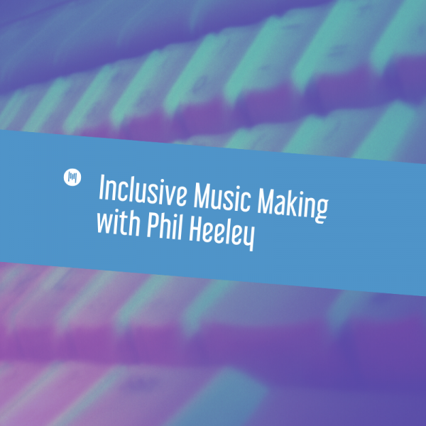 MTT97: Inclusive Music Making with Phil Heeley