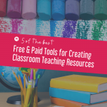5 of the Best Free & Paid Tools for Creating Classroom Teaching Resources
