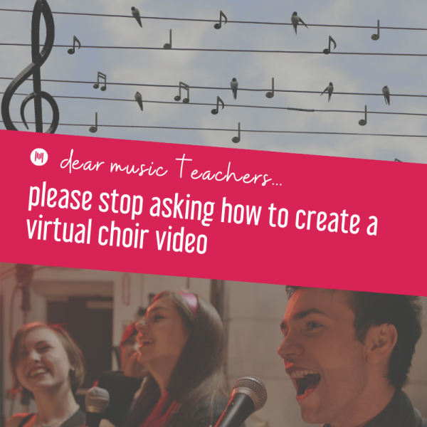 Dear Music Teachers: Please Stop Asking How To Create A Virtual Choir Video
