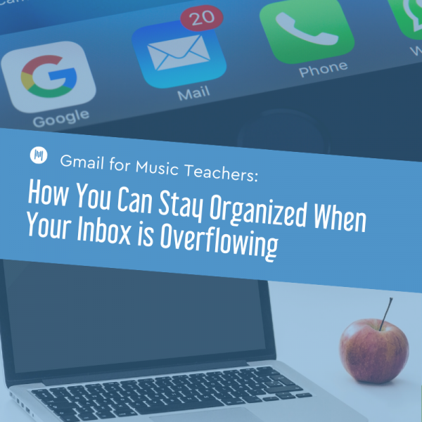 Gmail for Music Teachers: How You Can Stay Organized When Your Inbox is Overflowing