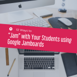12 Ways to “Jam” with Your Students using Google Jamboards