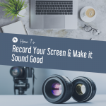 How to Record Your Screen & Make it Sound Good