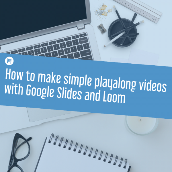 MTT126: How to make simple playalong videos with Google Slides and Loom