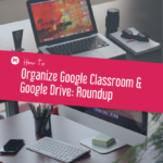 How To Organize Google Classroom & Google Drive: Roundup