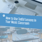 How to Use TedEd Lessons In Your Music Classroom