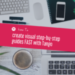 how to create visual step-by-step guides FAST with Tango