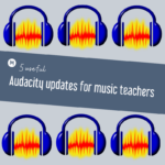 5 useful Audacity updates for music teachers