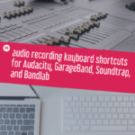 audio recording keyboard shortcuts for Audacity, GarageBand, Soundtrap, and Bandlab