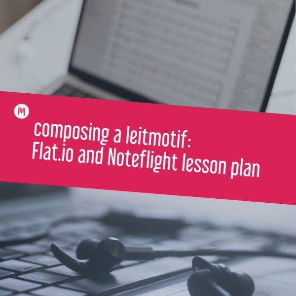 composing a leitmotif: Flat.io and Noteflight lesson plan