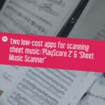 two low-cost apps for scanning sheet music: ‘PlayScore 2’ & ‘Sheet Music Scanner’