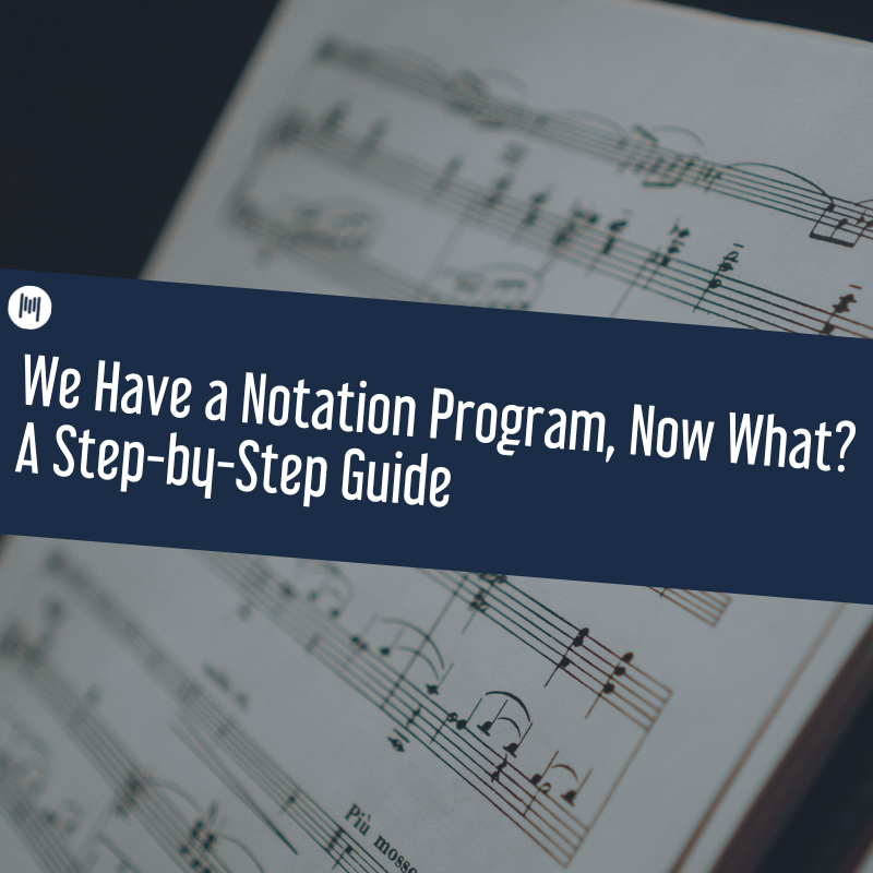 We Have a Notation Program – Now What? A Step-by-Step Guide