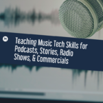 Teaching Music Tech Skills for Podcasts, Stories, Radio Shows, & Commercials