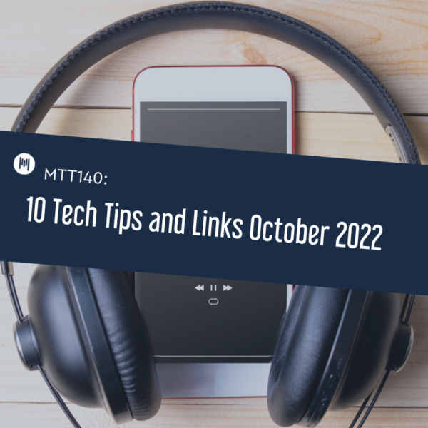 MTT140: 10 Tech Tips and Links October 2022