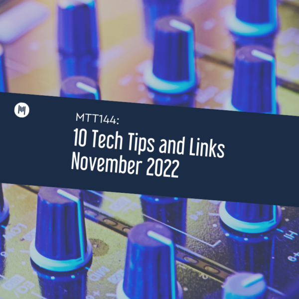 MTT144: 10 Tech Tips and Links November 2022