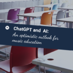ChatGPT & AI: An optimistic outlook for music education