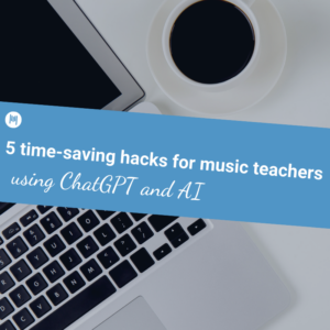 5 time-saving hacks for music teachers using ChatGPT and AI