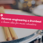 Reverse-engineering a drumbeat a lesson idea for music educators