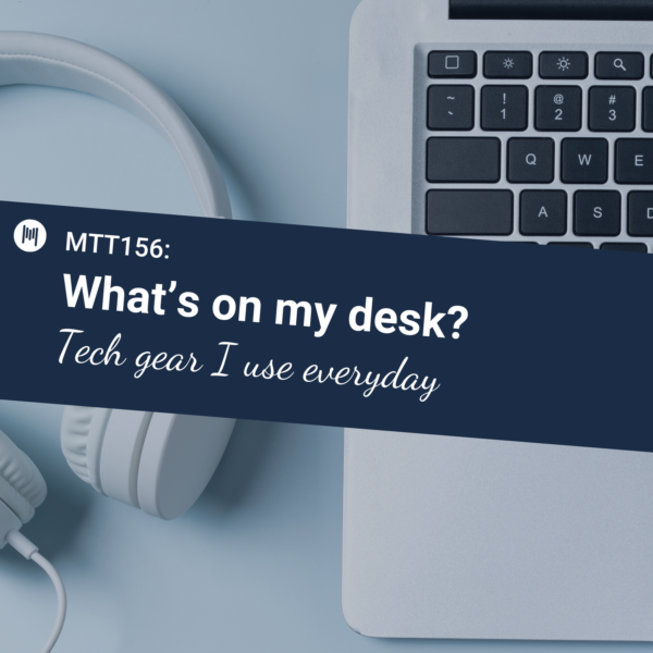 MTT156 What’s on my desk? Tech gear I use everyday