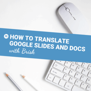 HOW TO TRANSLATE GOOGLE SLIDES AND DOCS WITH BRISK