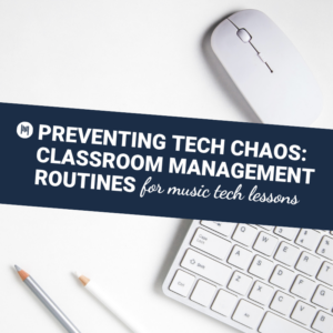 Preventing Tech Chaos Classroom Management Routines for Music Tech Lessons